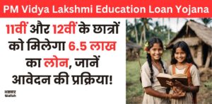 PM Vidya Lakshmi Education Loan Yojana: 11वीं और 12वीं के छात्रों को मिलेगा 6.5 लाख का लोन, जानें आवेदन की प्रक्रिया!