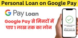 Personal Loan on Google Pay: अब पाए Gpay से घर बैठे पुरे 1 लाख रूपये की लोन मिनटों में जाने क्या करना होगा